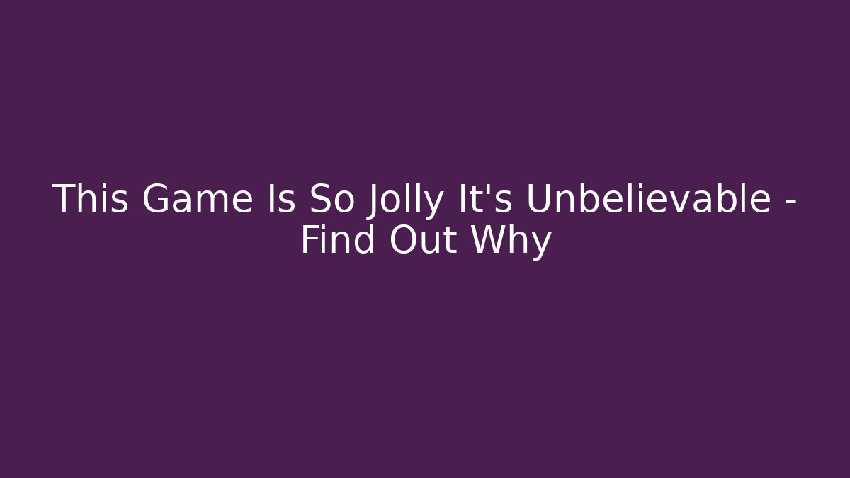 This Game Is So Jolly It’s Unbelievable – Find Out Why