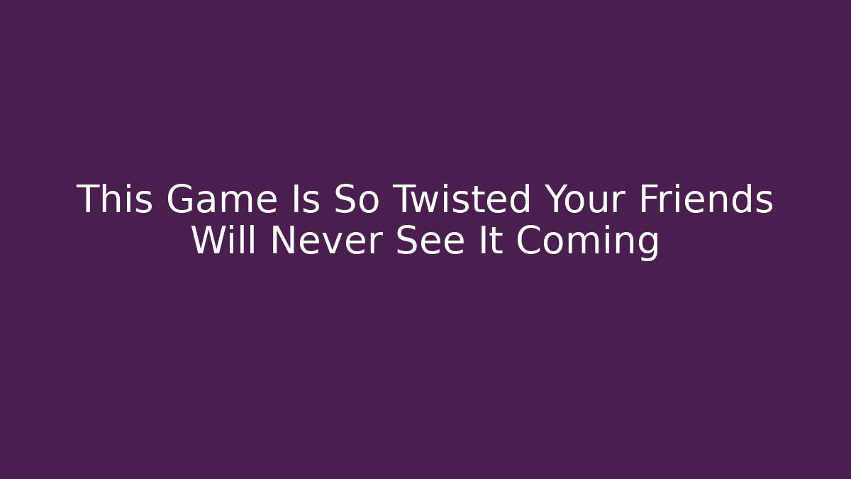 This Game Is So Twisted Your Friends Will Never See It Coming