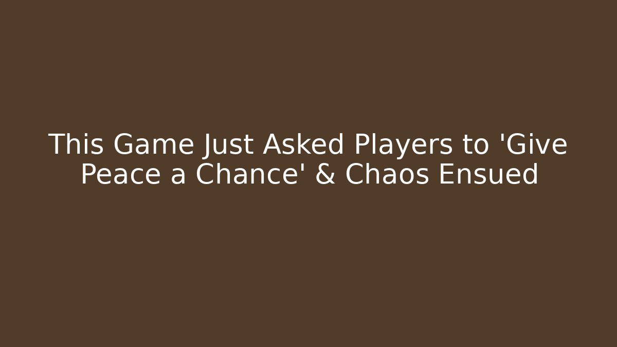 This Game Just Asked Players to 'Give Peace a Chance' & Chaos Ensued