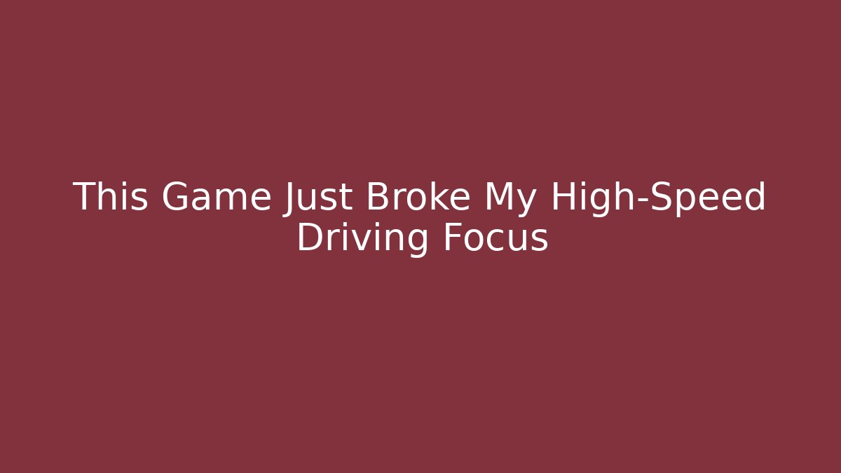 This Game Just Broke My High-Speed Driving Focus