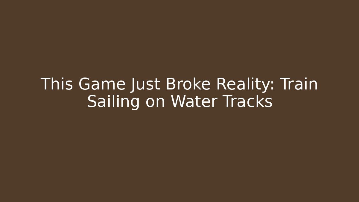 This Game Just Broke Reality: Train Sailing on Water Tracks - Create More Assets