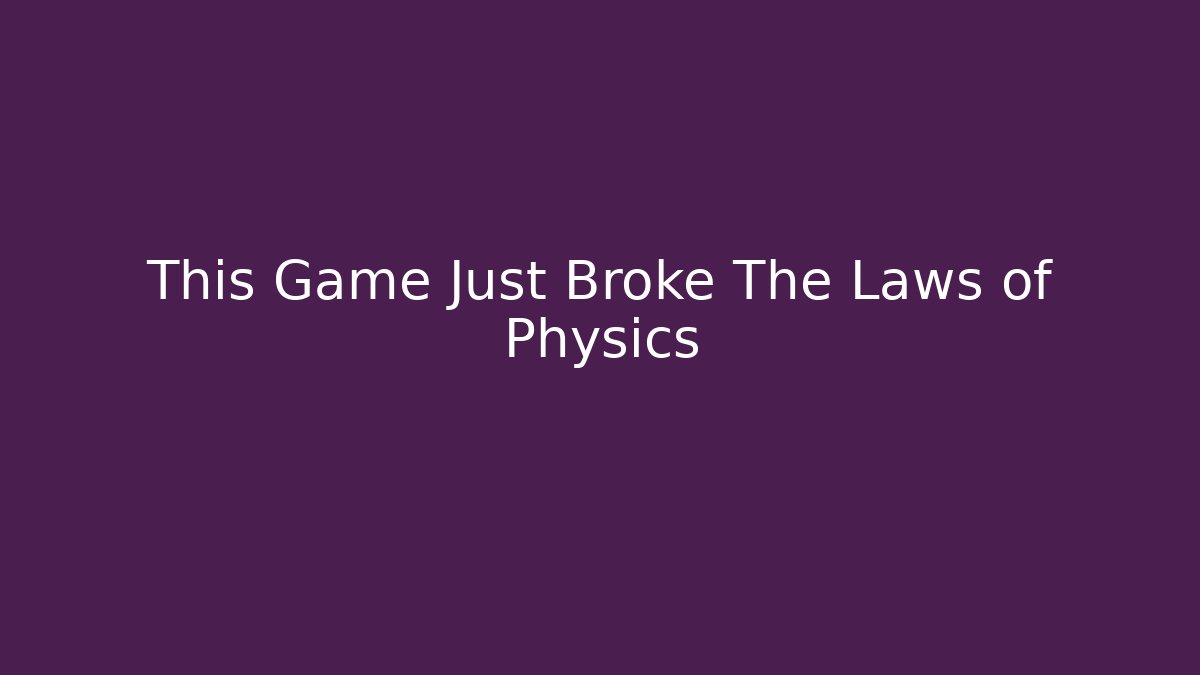This Game Just Broke The Laws of Physics