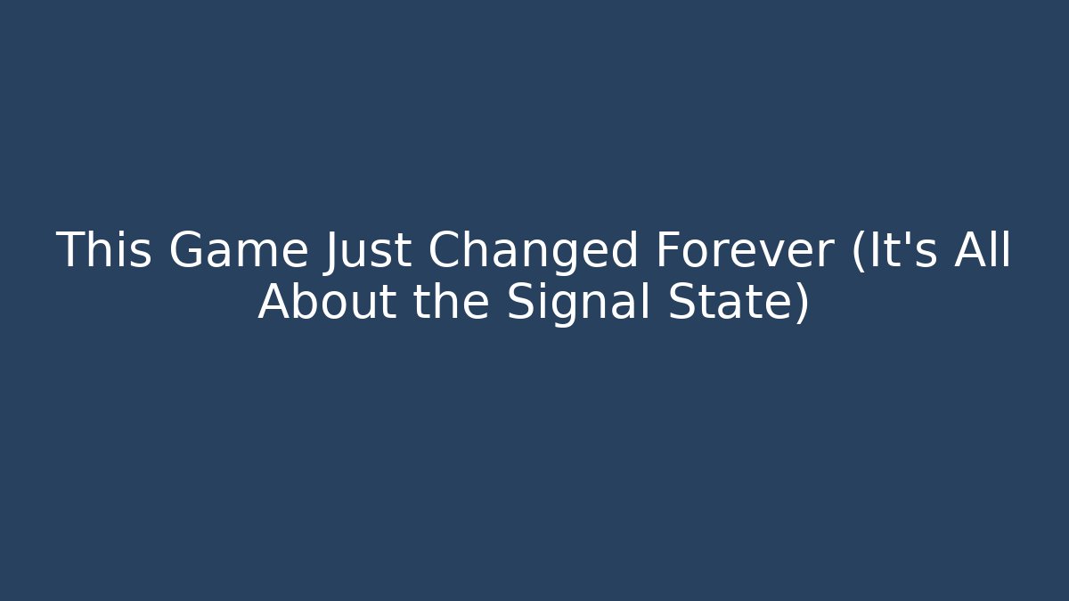 This Game Just Changed Forever (It's All About the Signal State)