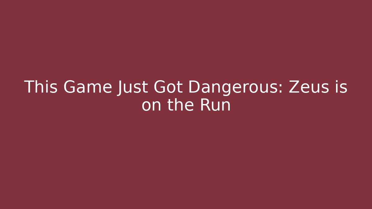 This Game Just Got Dangerous: Zeus is on the Run