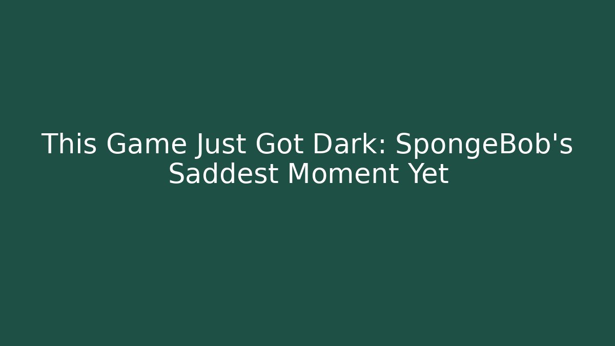 This Game Just Got Dark: SpongeBob's Saddest Moment Yet - Create More Assets