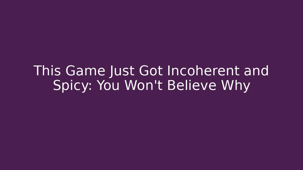 This Game Just Got Incoherent and Spicy: You Won't Believe Why