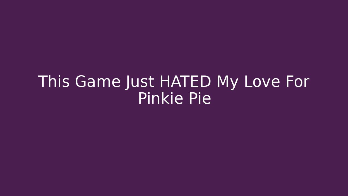 This Game Just HATED My Love For Pinkie Pie
