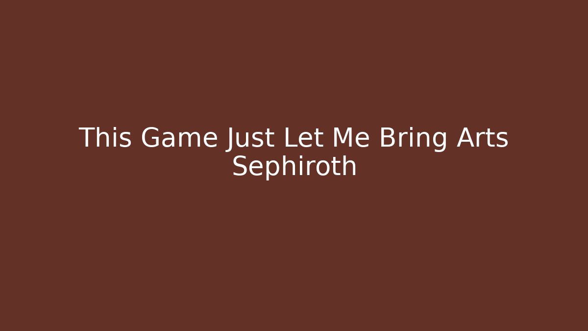 This Game Just Let Me Bring Arts Sephiroth