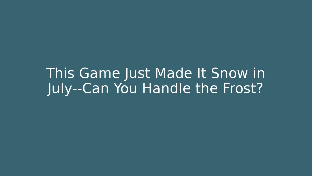 This Game Just Made It Snow in July—Can You Handle the Frost?