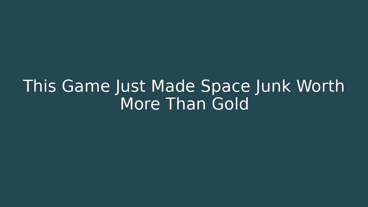 This Game Just Made Space Junk Worth More Than Gold