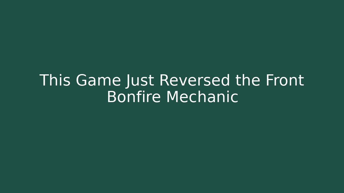 This Game Just Reversed the Front Bonfire Mechanic - Create More Assets