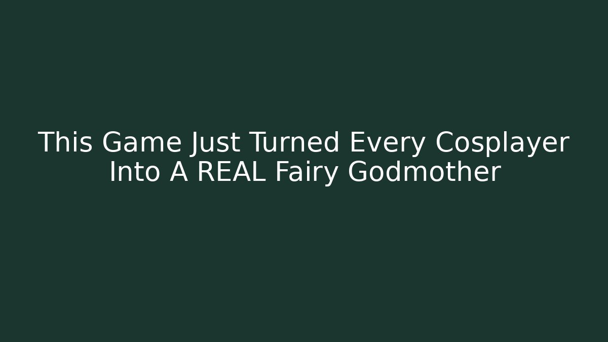This Game Just Turned Every Cosplayer Into A REAL Fairy Godmother
