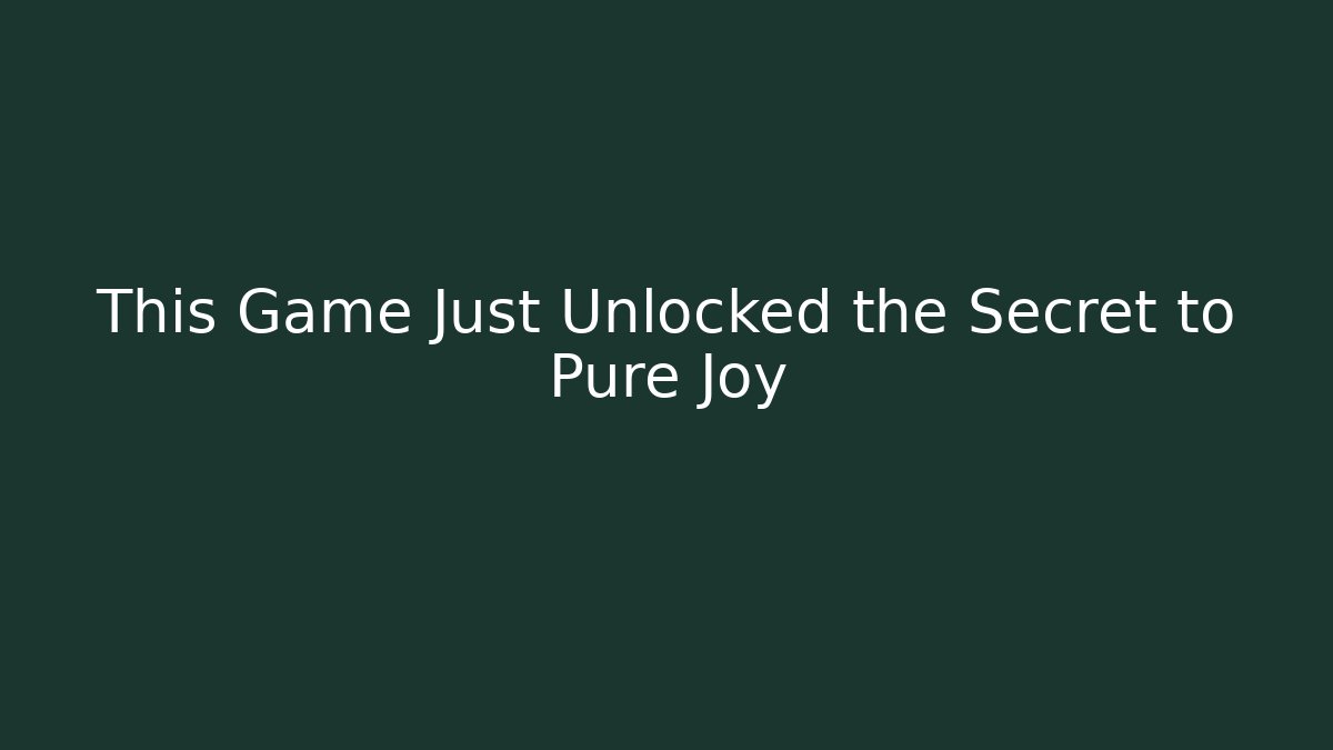 This Game Just Unlocked the Secret to Pure Joy
