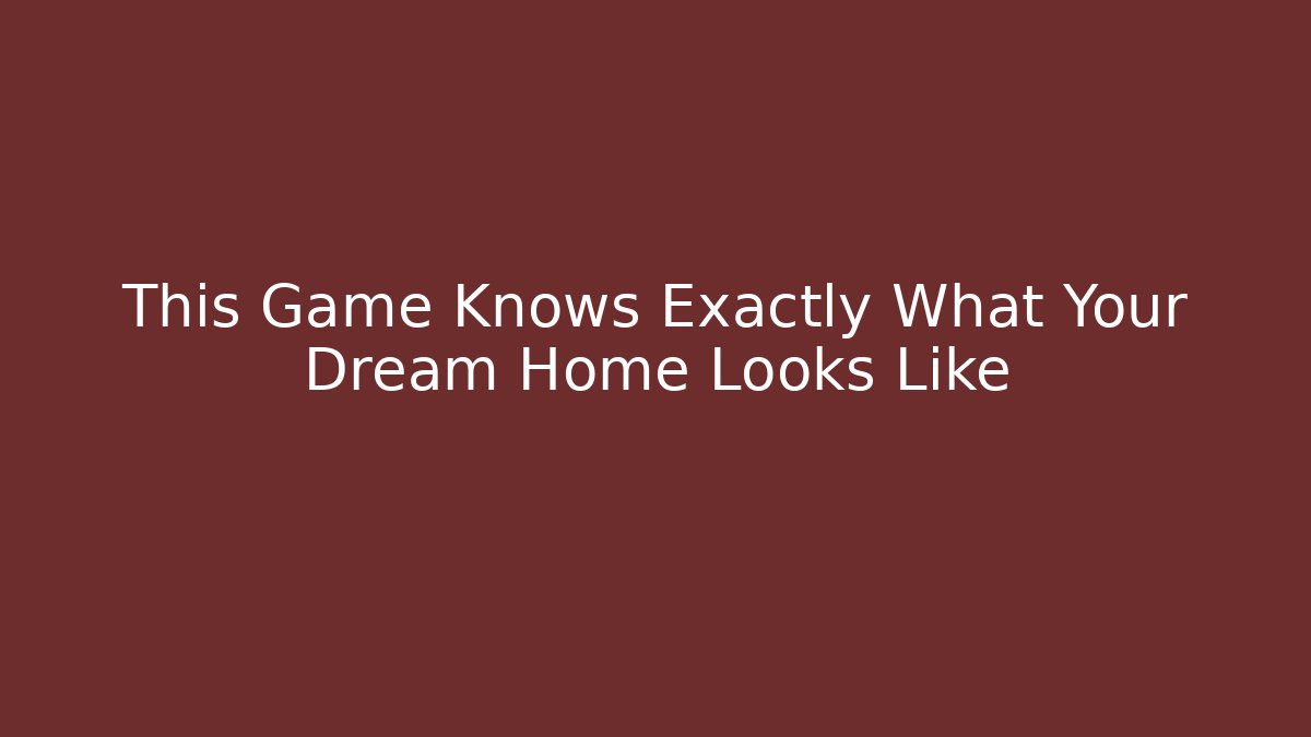 This Game Knows Exactly What Your Dream Home Looks Like
