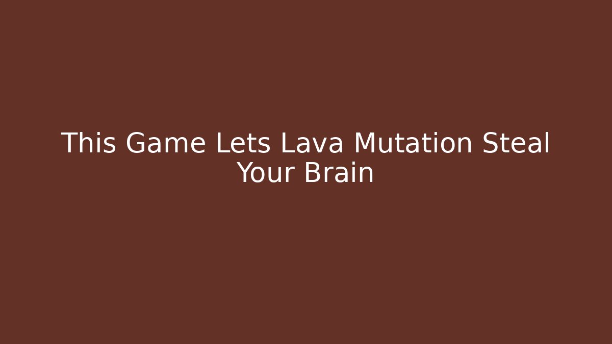 This Game Lets Lava Mutation Steal Your Brain