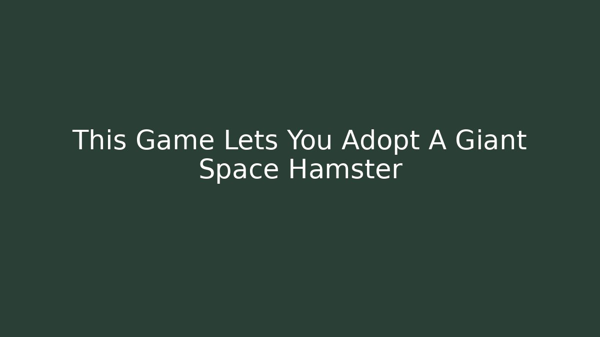 This Game Lets You Adopt A Giant Space Hamster