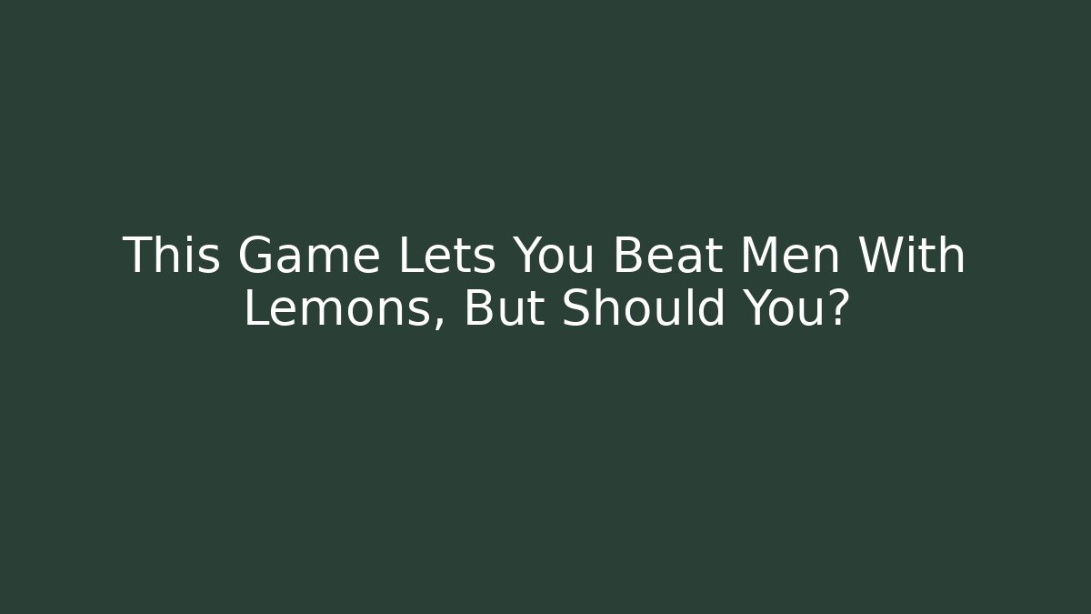 This Game Lets You Beat Men With Lemons, But Should You? - Create More Assets