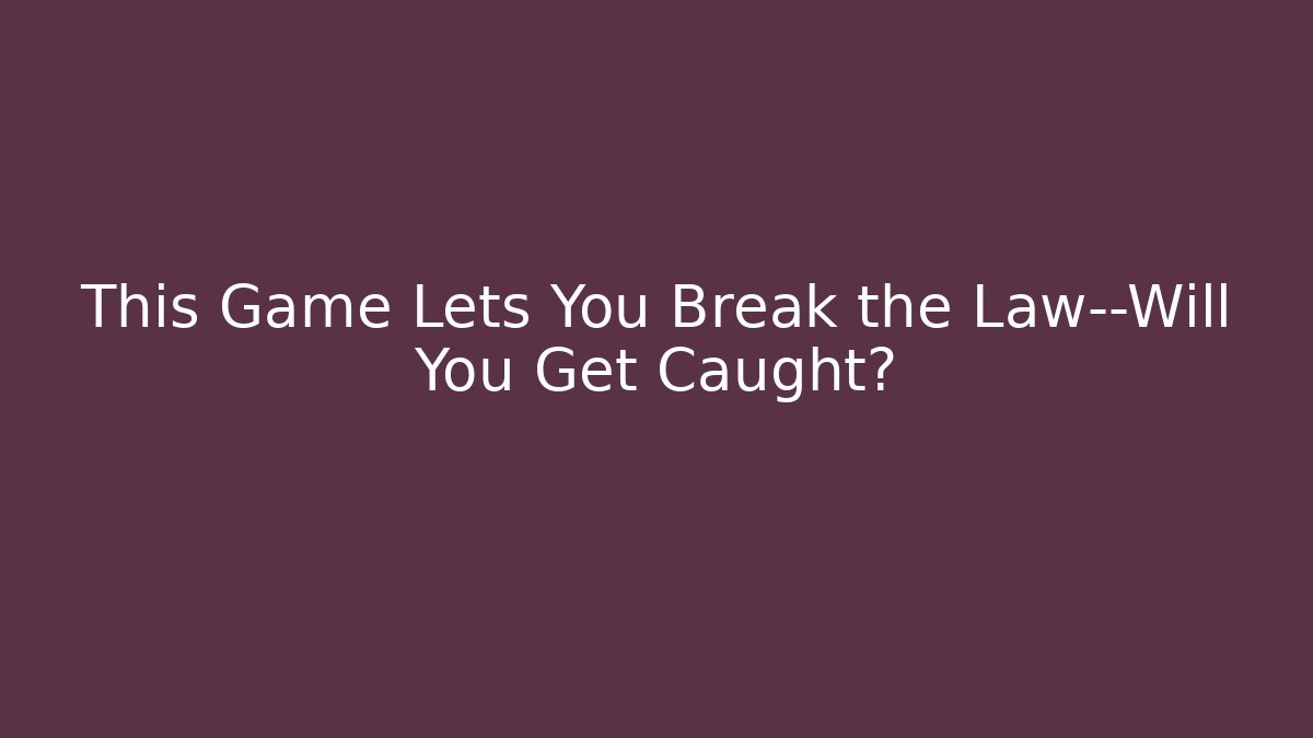 This Game Lets You Break the Law—Will You Get Caught?
