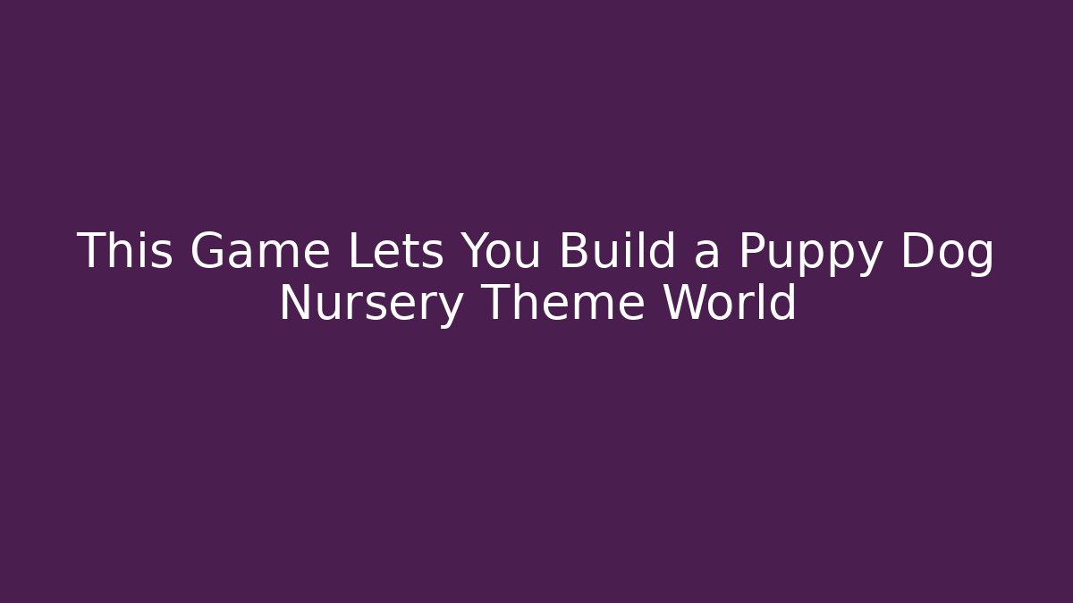This Game Lets You Build a Puppy Dog Nursery Theme World
