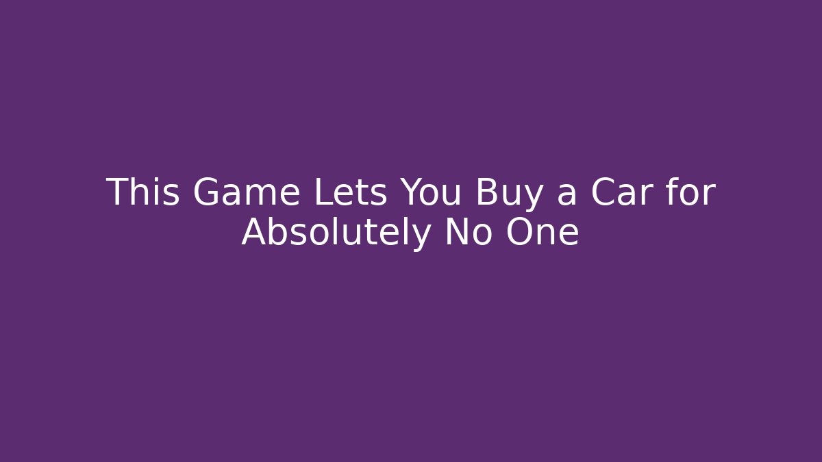 This Game Lets You Buy a Car for Absolutely No One