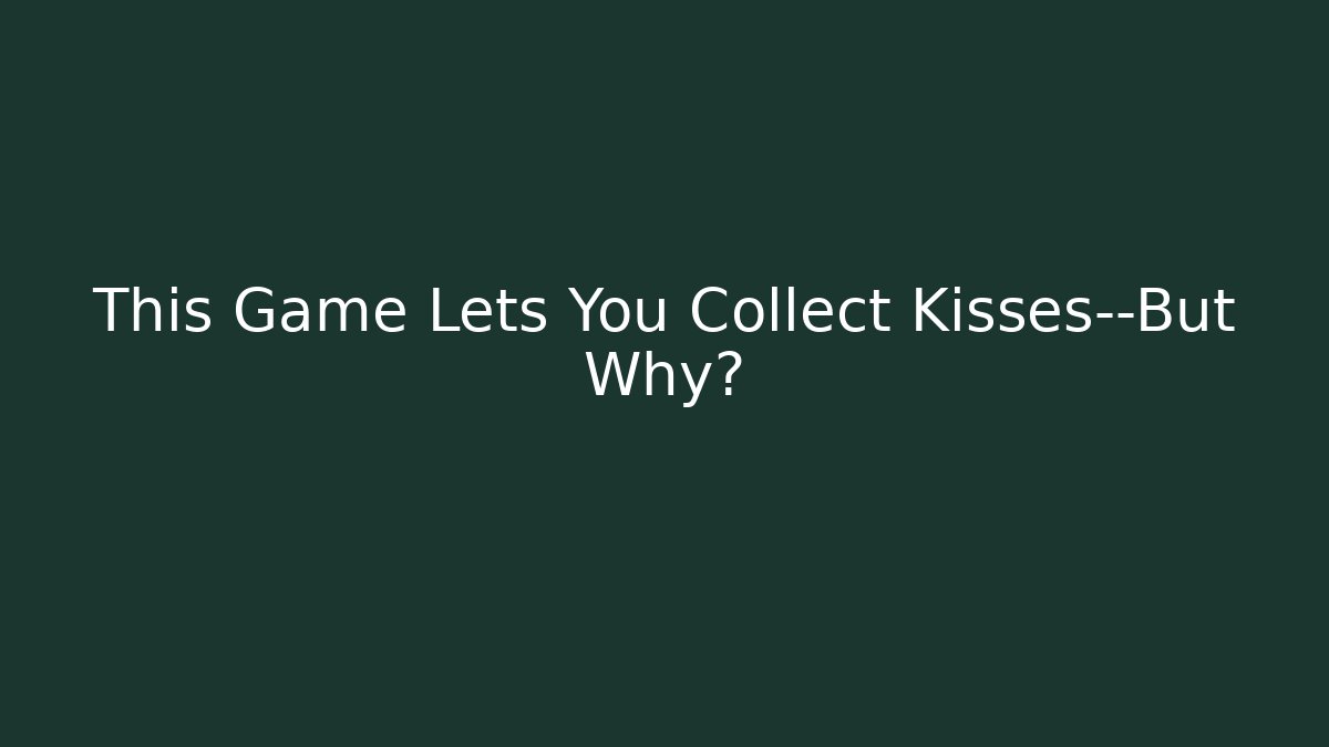 This Game Lets You Collect Kisses—But Why?