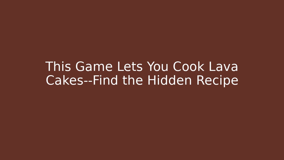 This Game Lets You Cook Lava Cakes—Find the Hidden Recipe