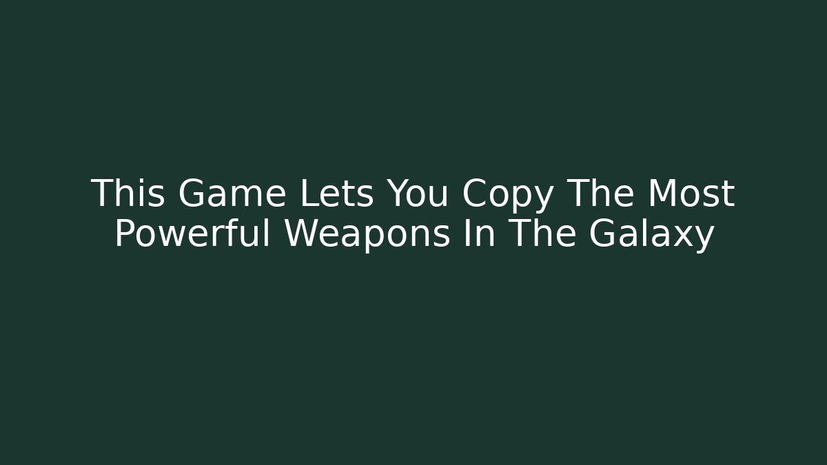 This Game Lets You Copy The Most Powerful Weapons In The Galaxy