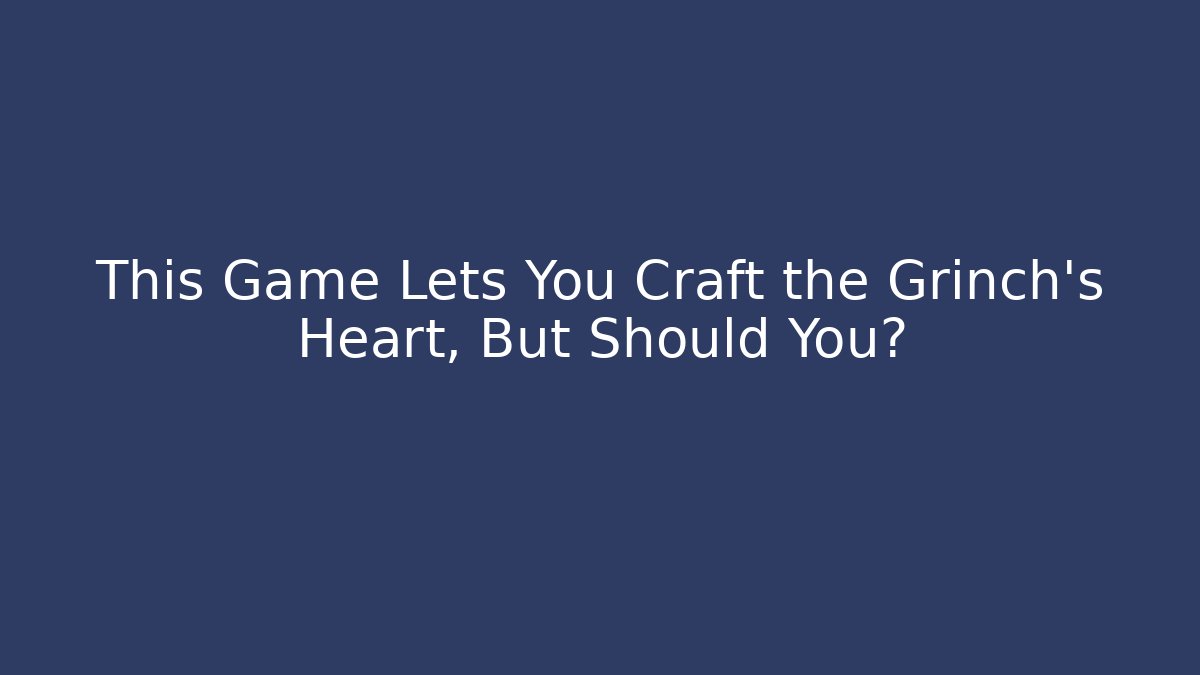 This Game Lets You Craft the Grinch's Heart, But Should You?