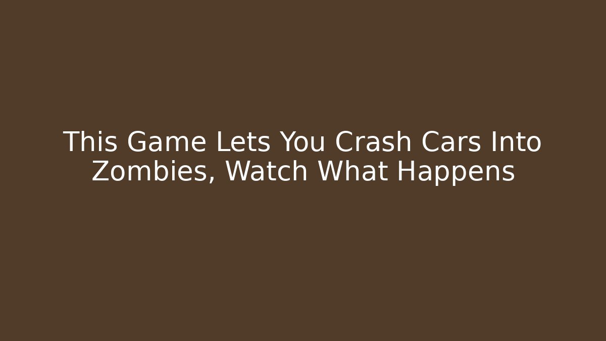 This Game Lets You Crash Cars Into Zombies, Watch What Happens