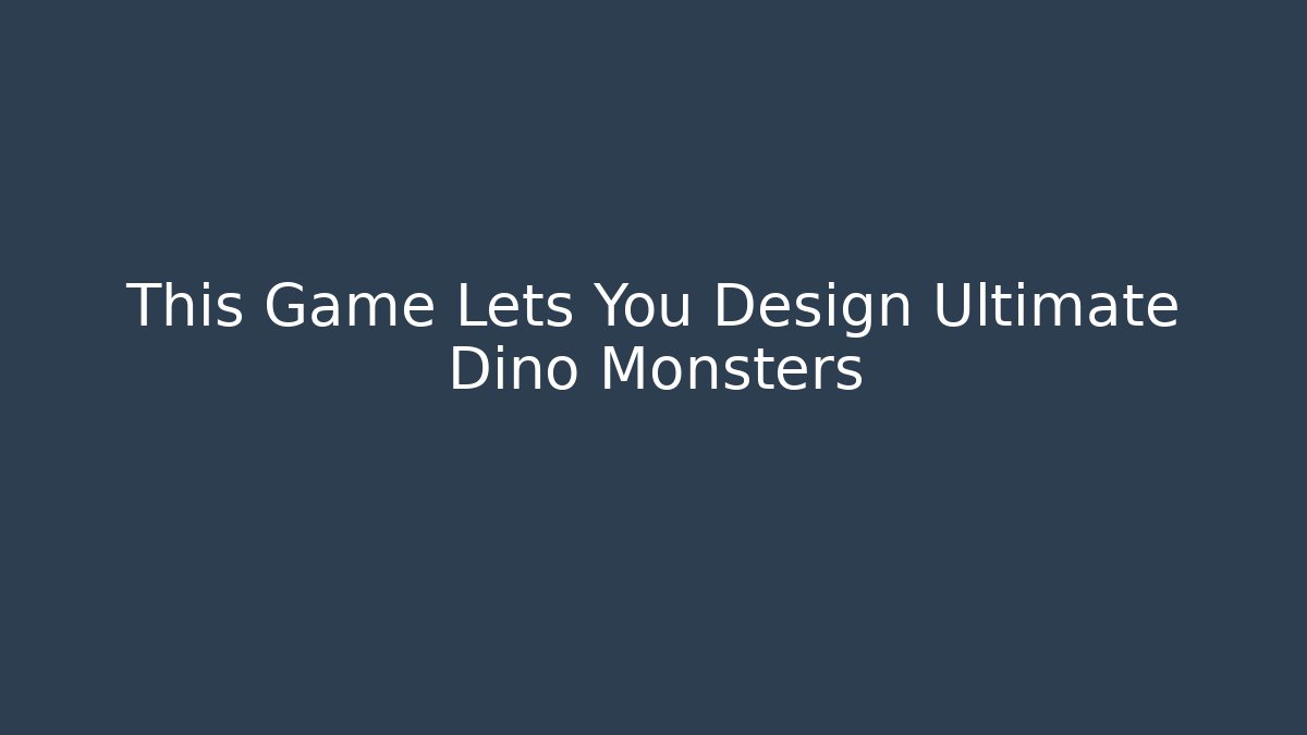 This Game Lets You Design Ultimate Dino Monsters - Create More Assets