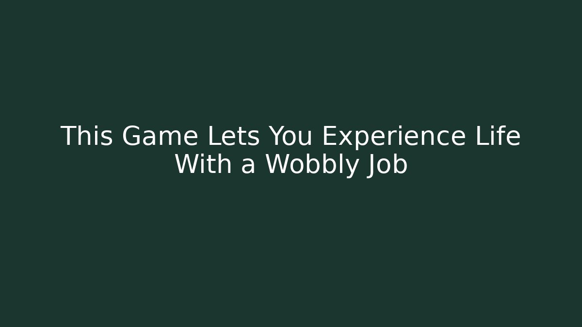 This Game Lets You Experience Life With a Wobbly Job