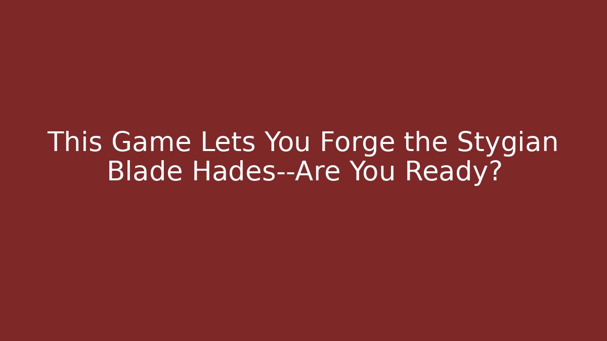 This Game Lets You Forge the Stygian Blade Hades—Are You Ready?