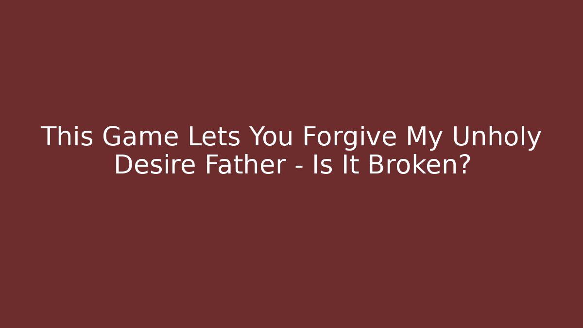 This Game Lets You Forgive My Unholy Desire Father – Is It Broken?
