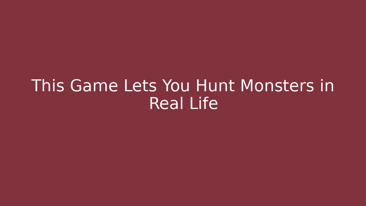 This Game Lets You Hunt Monsters in Real Life