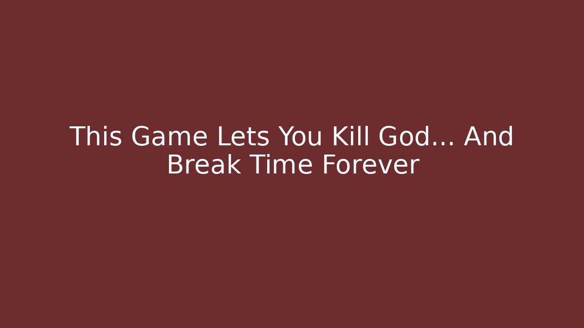 This Game Lets You Kill God… And Break Time Forever - Create More Assets