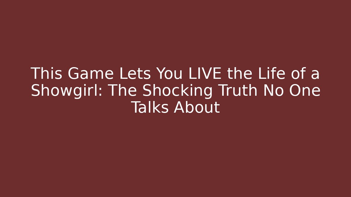 This Game Lets You LIVE the Life of a Showgirl: The Shocking Truth No One Talks About