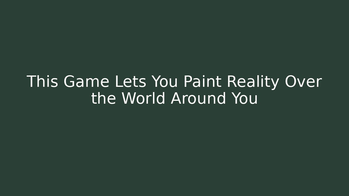 This Game Lets You Paint Reality Over the World Around You