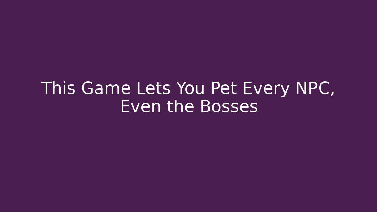 This Game Lets You Pet Every NPC, Even the Bosses
