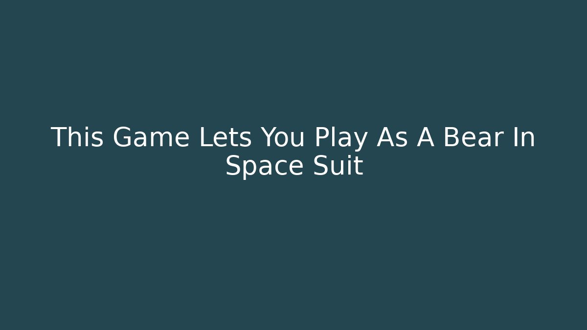 This Game Lets You Play As A Bear In Space Suit