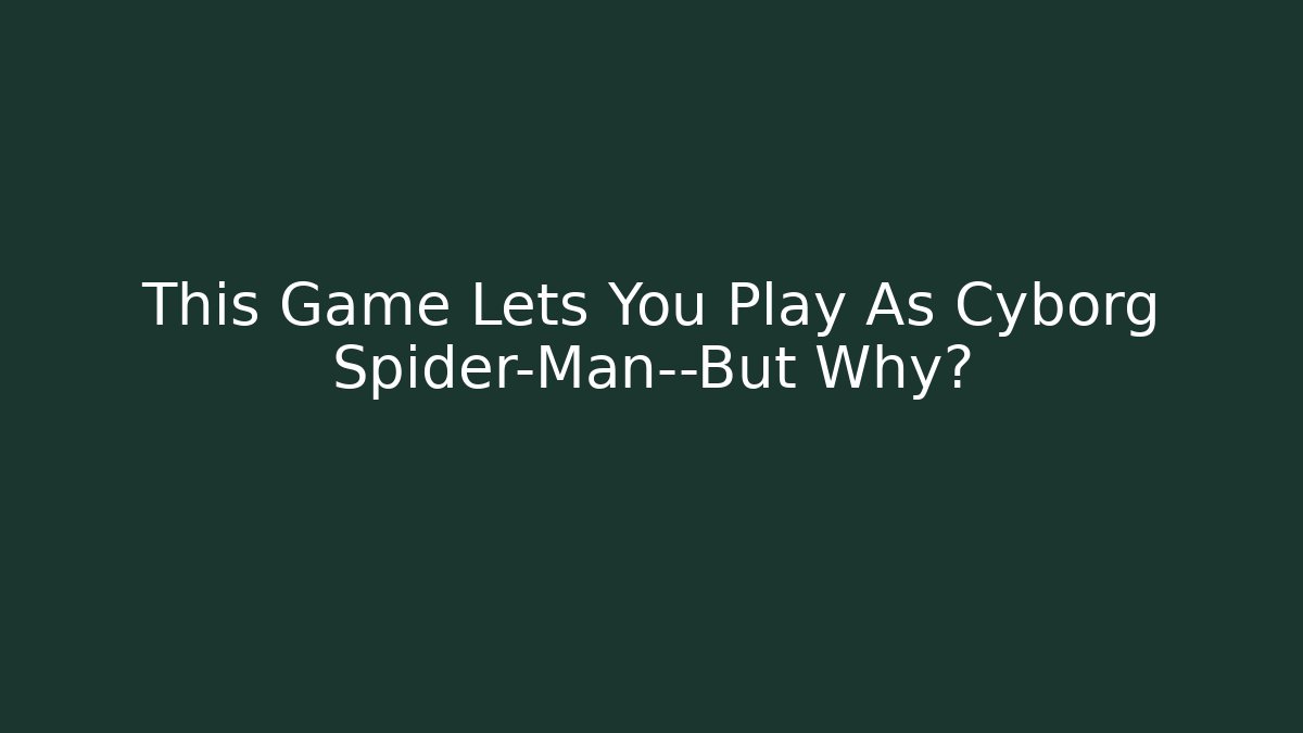 This Game Lets You Play As Cyborg Spider-Man—But Why?