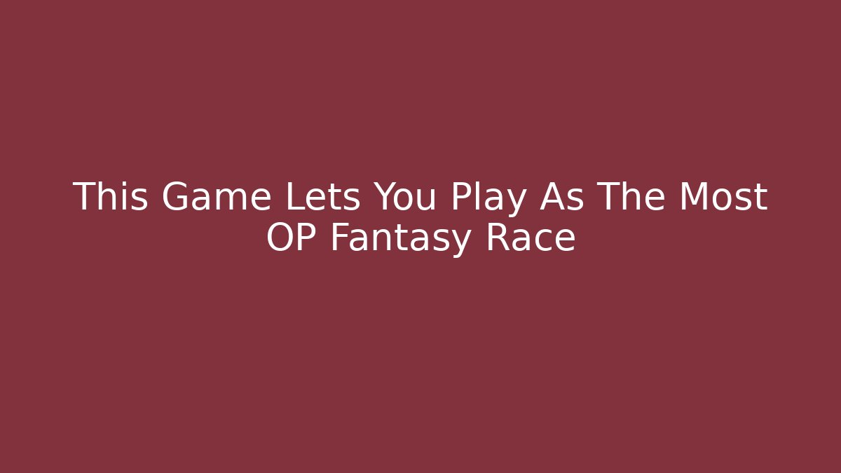 This Game Lets You Play As The Most OP Fantasy Race