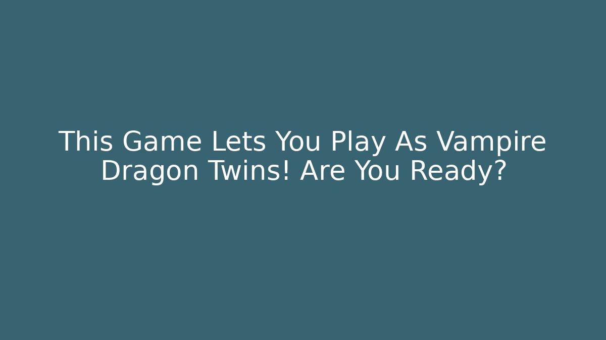 This Game Lets You Play As Vampire Dragon Twins! Are You Ready?