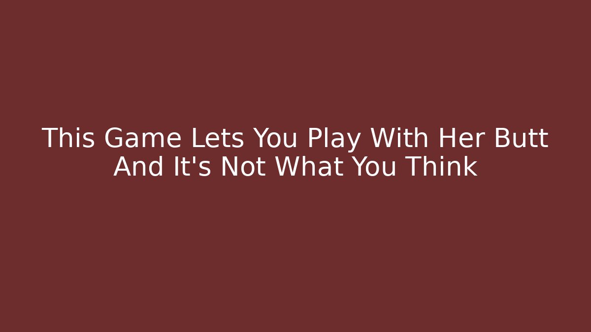 This Game Lets You Play With Her Butt And It's Not What You Think