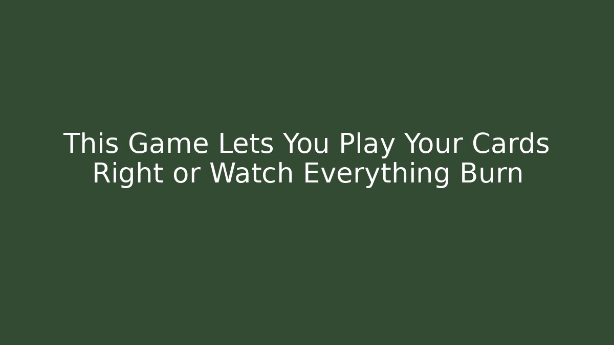 This Game Lets You Play Your Cards Right or Watch Everything Burn