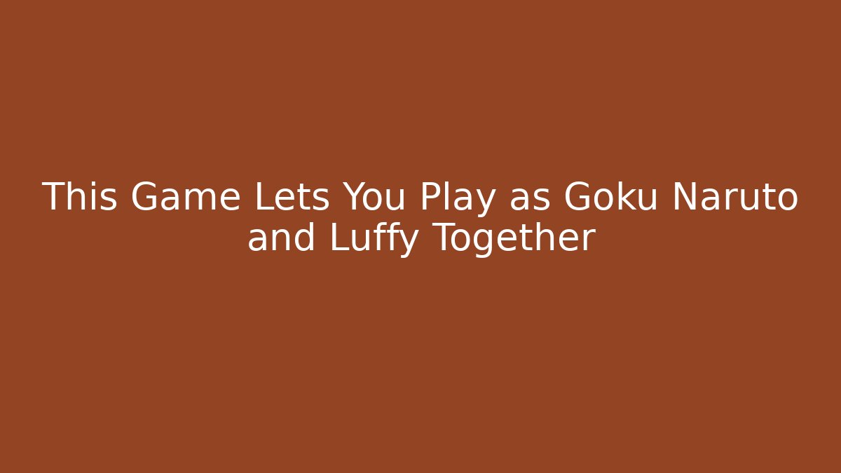 This Game Lets You Play as Goku Naruto and Luffy Together
