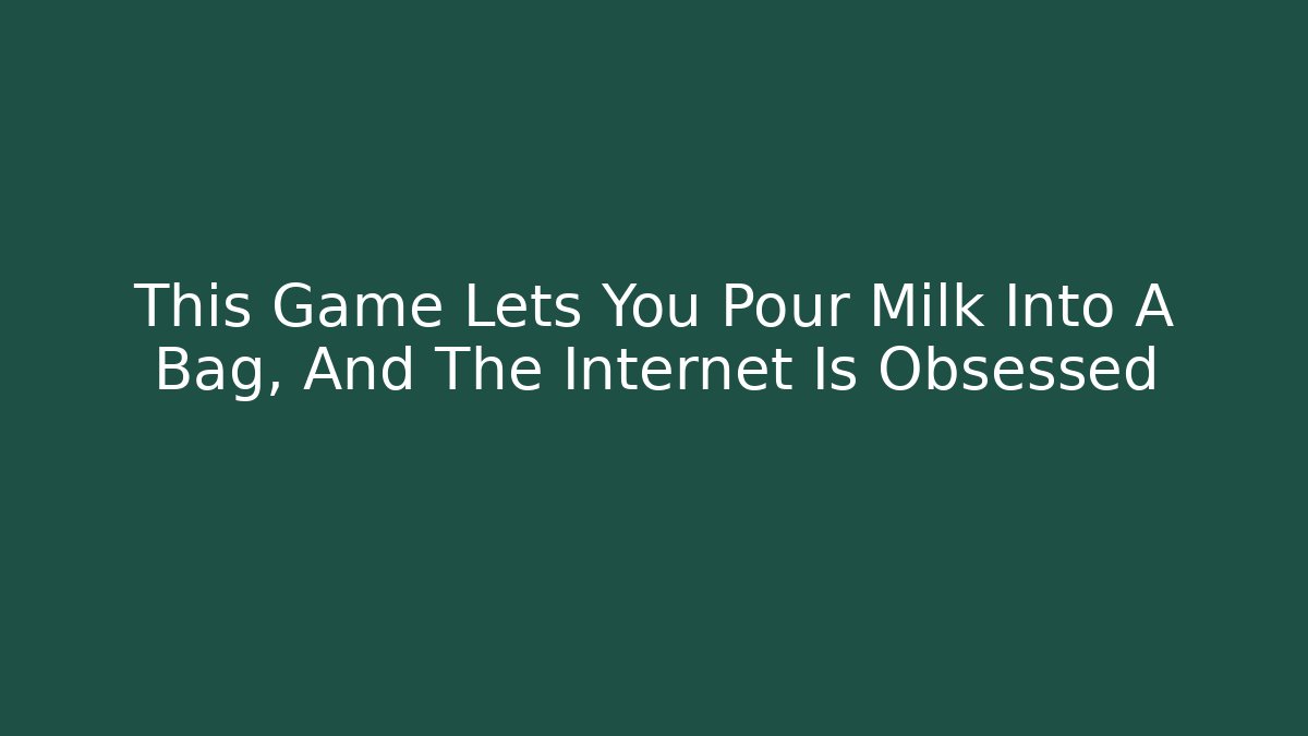 This Game Lets You Pour Milk Into A Bag, And The Internet Is Obsessed