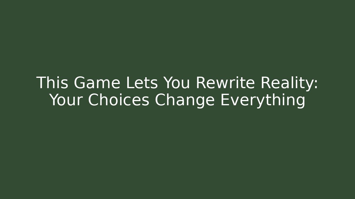 This Game Lets You Rewrite Reality: Your Choices Change Everything