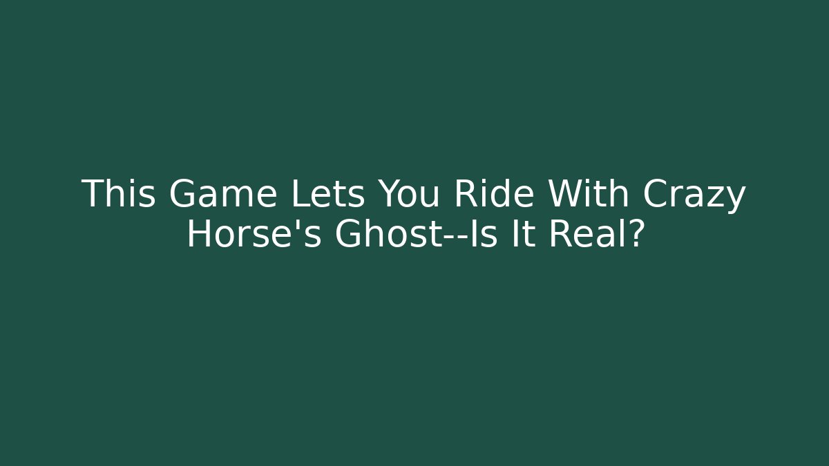 This Game Lets You Ride With Crazy Horse's Ghost—Is It Real?