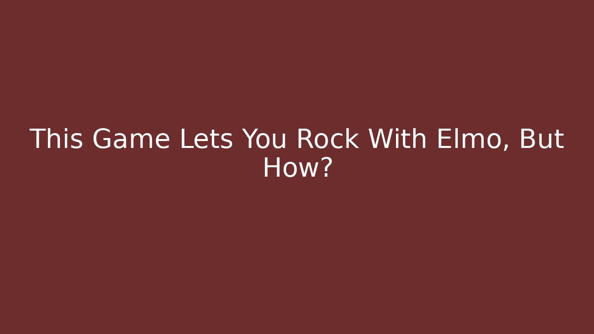 This Game Lets You Rock With Elmo, But How? - Create More Assets