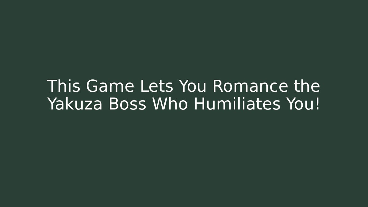 This Game Lets You Romance the Yakuza Boss Who Humiliates You!